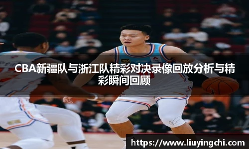 CBA新疆队与浙江队精彩对决录像回放分析与精彩瞬间回顾