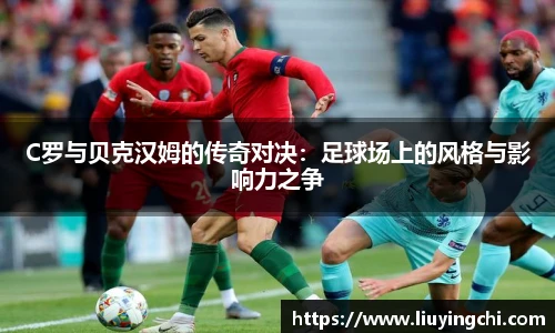 C罗与贝克汉姆的传奇对决：足球场上的风格与影响力之争