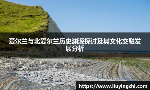 爱尔兰与北爱尔兰历史渊源探讨及其文化交融发展分析