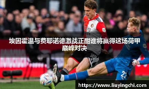 埃因霍温与费耶诺德激战正酣谁将赢得这场荷甲巅峰对决