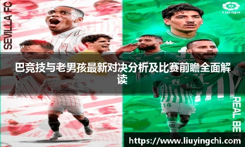 巴竞技与老男孩最新对决分析及比赛前瞻全面解读