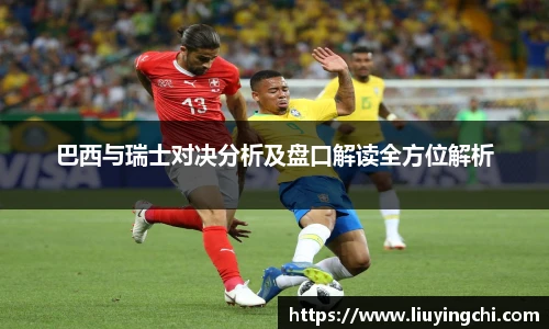 巴西与瑞士对决分析及盘口解读全方位解析
