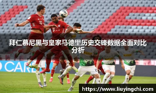 拜仁慕尼黑与皇家马德里历史交锋数据全面对比分析